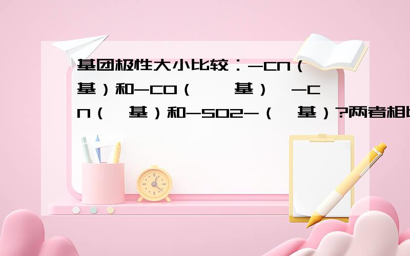 基团极性大小比较：-CN（氰基）和-CO（酮羰基）,-CN（氰基）和-SO2-（砜基）?两者相比,哪个极性大?