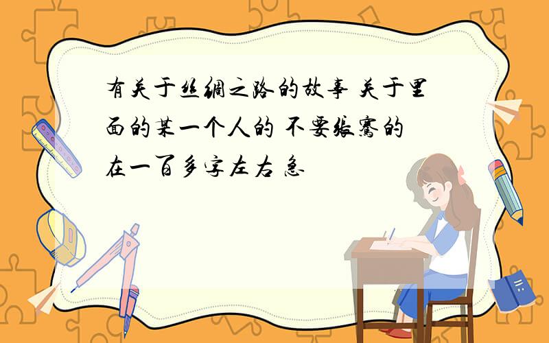 有关于丝绸之路的故事 关于里面的某一个人的 不要张骞的 在一百多字左右 急