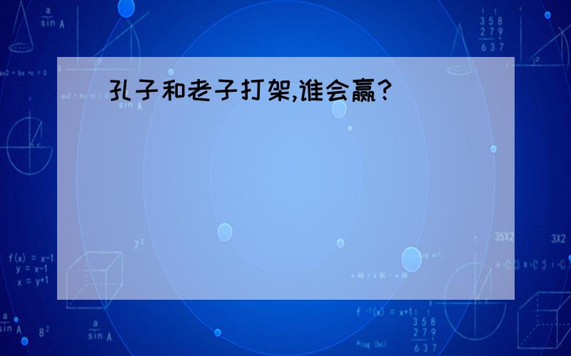 孔子和老子打架,谁会赢?