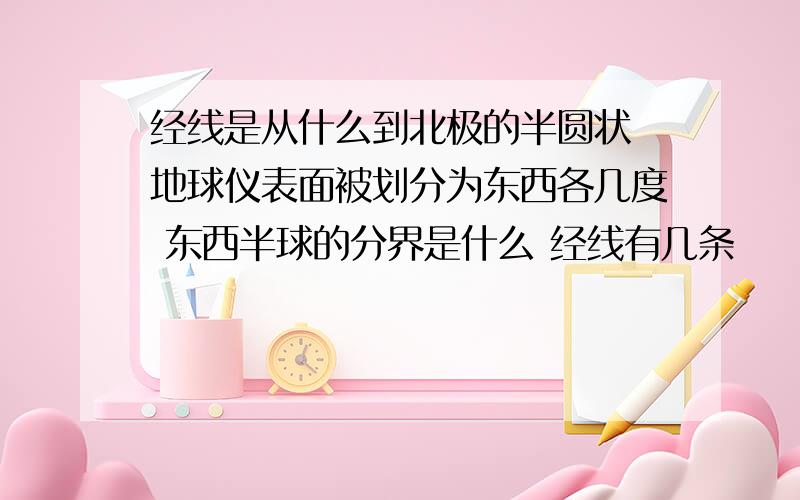 经线是从什么到北极的半圆状 地球仪表面被划分为东西各几度 东西半球的分界是什么 经线有几条