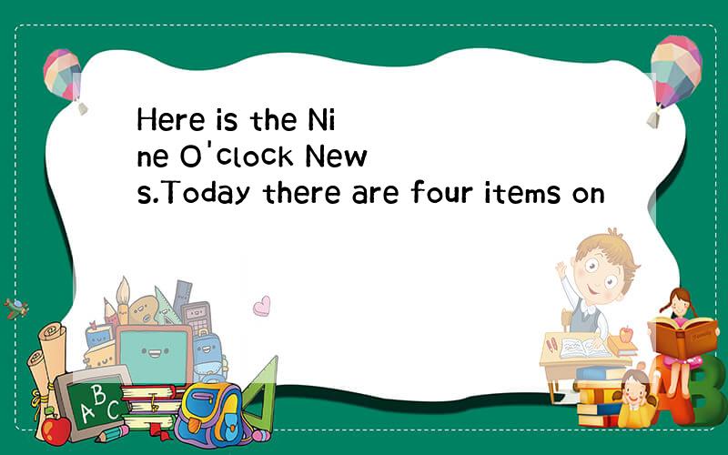 Here is the Nine O'clock News.Today there are four items on