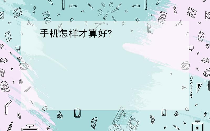 手机怎样才算好?