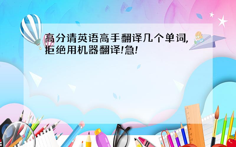 高分请英语高手翻译几个单词,拒绝用机器翻译!急!