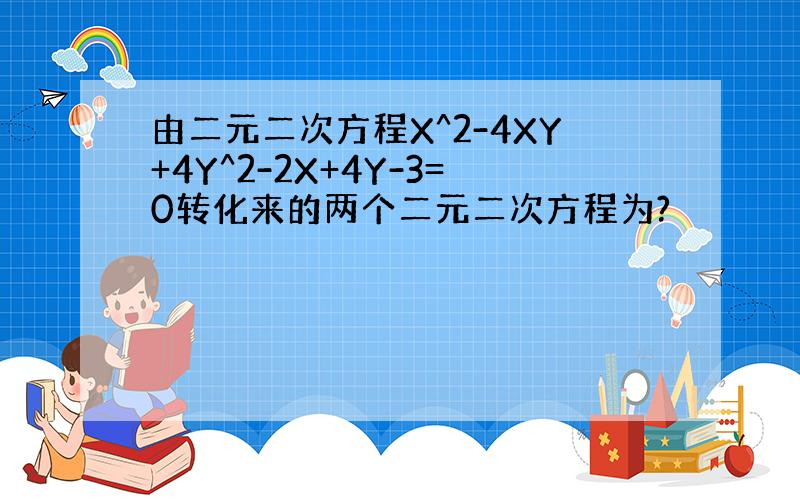 由二元二次方程X^2-4XY+4Y^2-2X+4Y-3=0转化来的两个二元二次方程为?