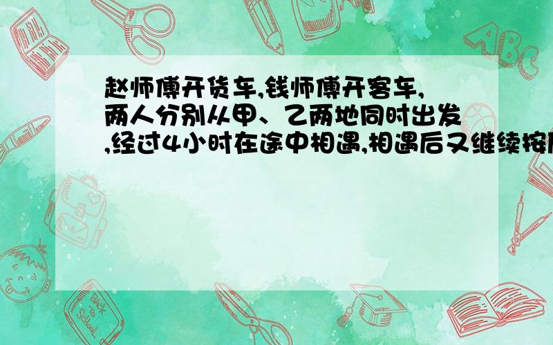 赵师傅开货车,钱师傅开客车,两人分别从甲、乙两地同时出发,经过4小时在途中相遇,相遇后又继续按原速前进,