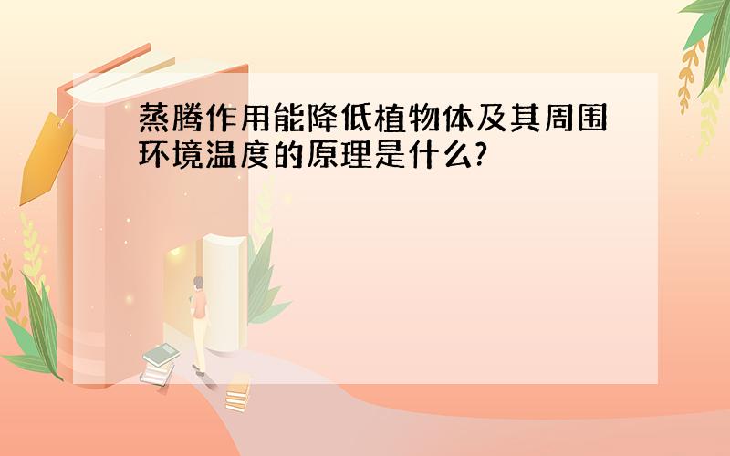 蒸腾作用能降低植物体及其周围环境温度的原理是什么?