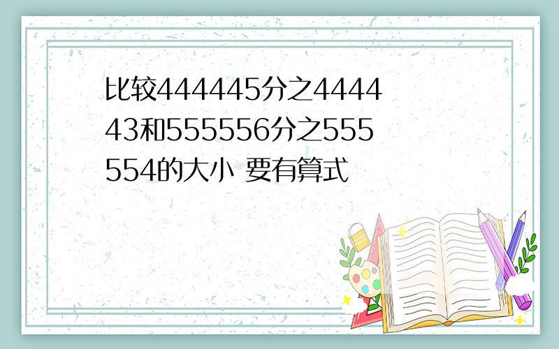 比较444445分之444443和555556分之555554的大小 要有算式