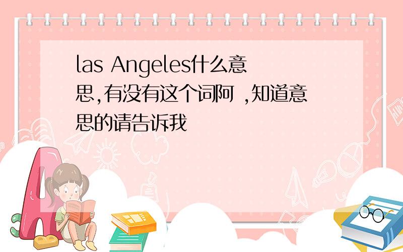 las Angeles什么意思,有没有这个词阿 ,知道意思的请告诉我