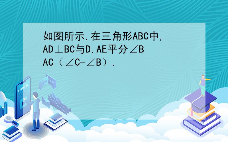 如图所示,在三角形ABC中,AD⊥BC与D,AE平分∠BAC（∠C-∠B）.