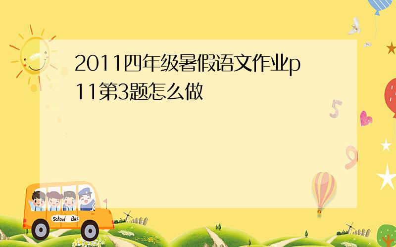 2011四年级暑假语文作业p11第3题怎么做