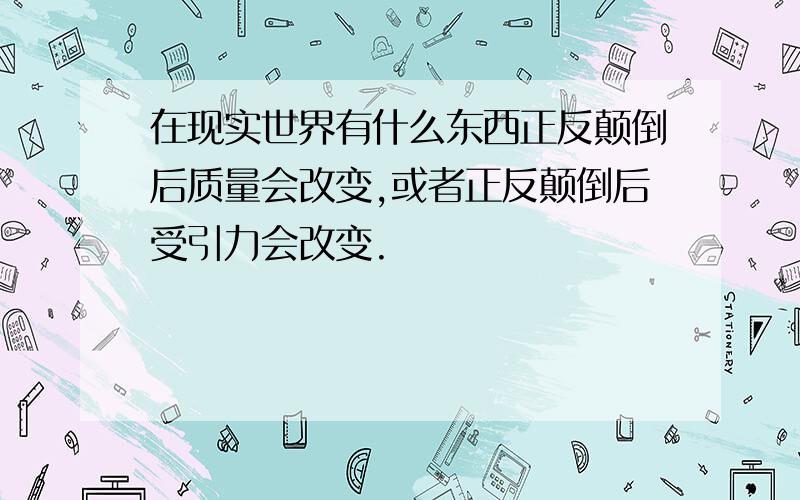 在现实世界有什么东西正反颠倒后质量会改变,或者正反颠倒后受引力会改变.