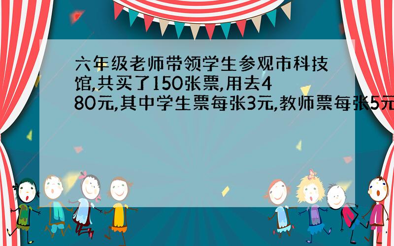 六年级老师带领学生参观市科技馆,共买了150张票,用去480元,其中学生票每张3元,教师票每张5元.参观的学生有多少人?