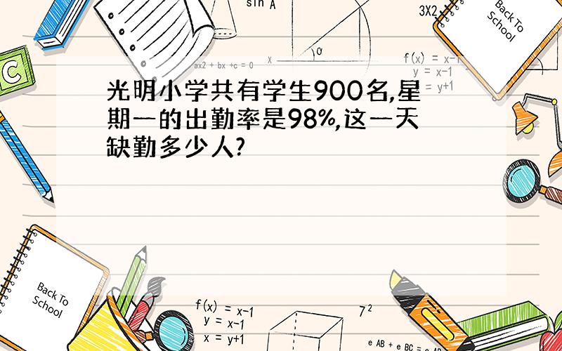 光明小学共有学生900名,星期一的出勤率是98%,这一天缺勤多少人?