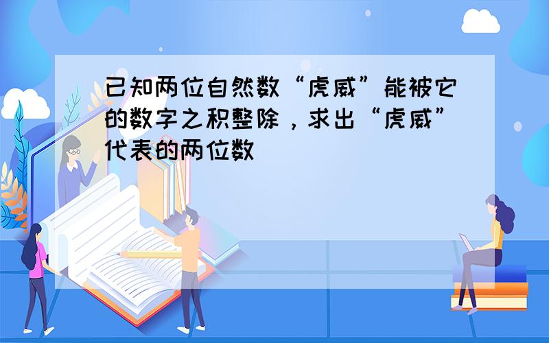 已知两位自然数“虎威”能被它的数字之积整除，求出“虎威”代表的两位数．