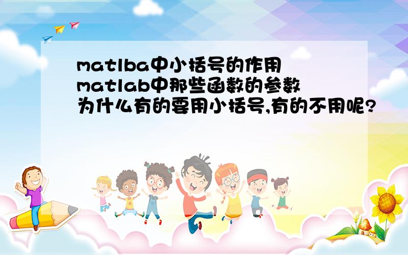 matlba中小括号的作用 matlab中那些函数的参数为什么有的要用小括号,有的不用呢?