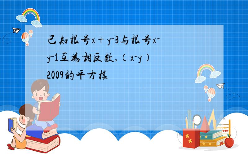 已知根号x+y-3与根号x-y-1互为相反数,（x-y）2009的平方根