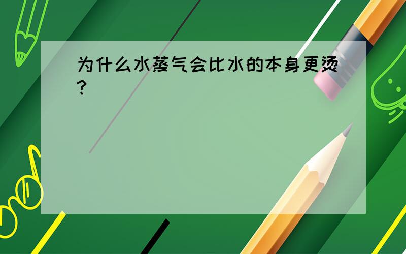 为什么水蒸气会比水的本身更烫?