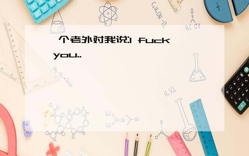 一个老外对我说:I fuck you..