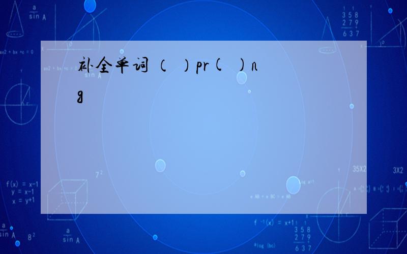 补全单词 （ ）pr( )ng