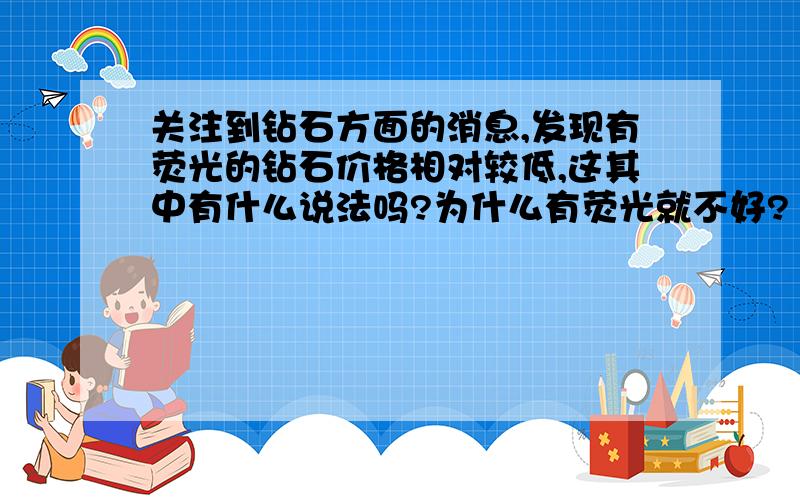 关注到钻石方面的消息,发现有荧光的钻石价格相对较低,这其中有什么说法吗?为什么有荧光就不好?