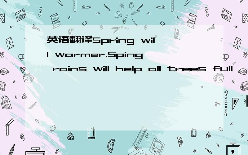 英语翻译Spring will warmer.Sping rains will help all trees full