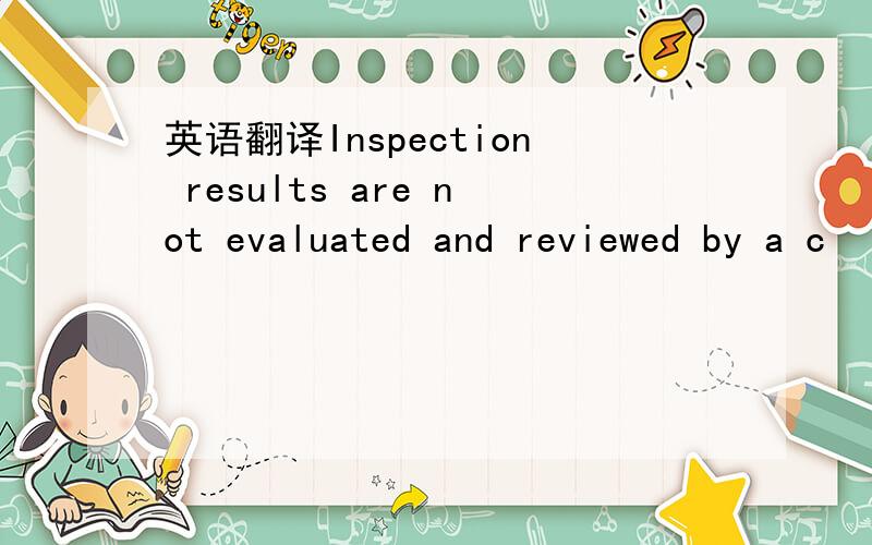 英语翻译Inspection results are not evaluated and reviewed by a c