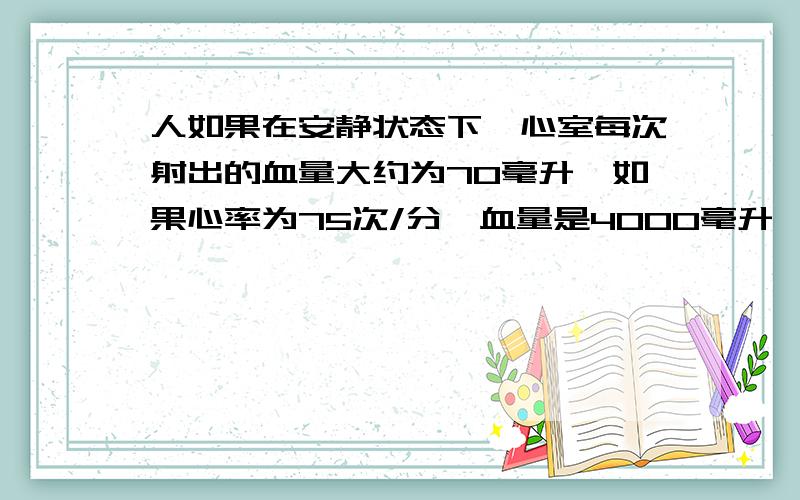 人如果在安静状态下,心室每次射出的血量大约为70毫升,如果心率为75次/分,血量是4000毫升,那么体内全部血液循环一遍