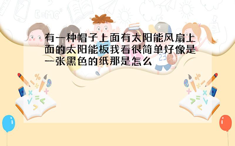 有一种帽子上面有太阳能风扇上面的太阳能板我看很简单好像是一张黑色的纸那是怎么