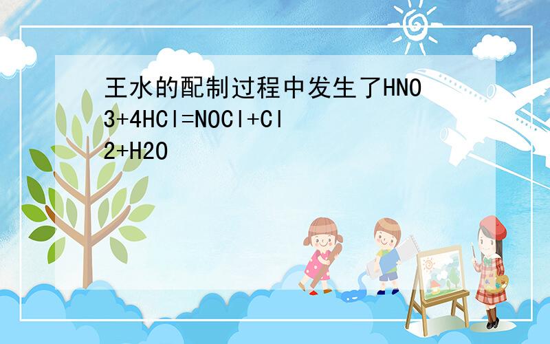 王水的配制过程中发生了HNO3+4HCl=NOCl+Cl2+H2O