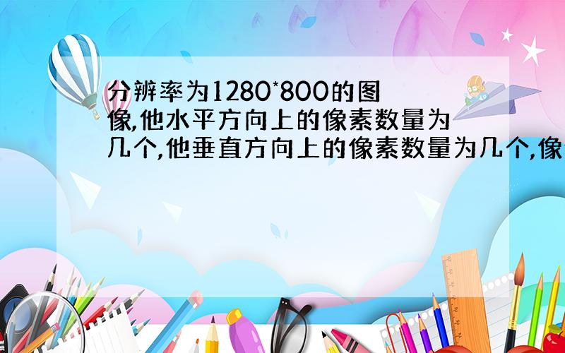 分辨率为1280*800的图像,他水平方向上的像素数量为几个,他垂直方向上的像素数量为几个,像素总量为几个