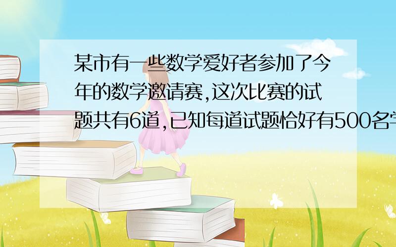 某市有一些数学爱好者参加了今年的数学邀请赛,这次比赛的试题共有6道,已知每道试题恰好有500名学生答对,但是任意两名学生