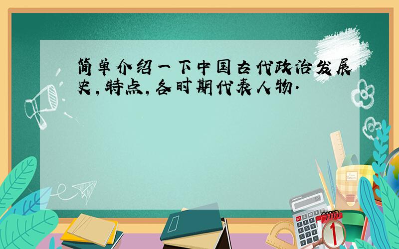 简单介绍一下中国古代政治发展史,特点,各时期代表人物.