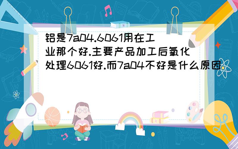 铝是7a04.6061用在工业那个好.主要产品加工后氧化处理6061好.而7a04不好是什么原因