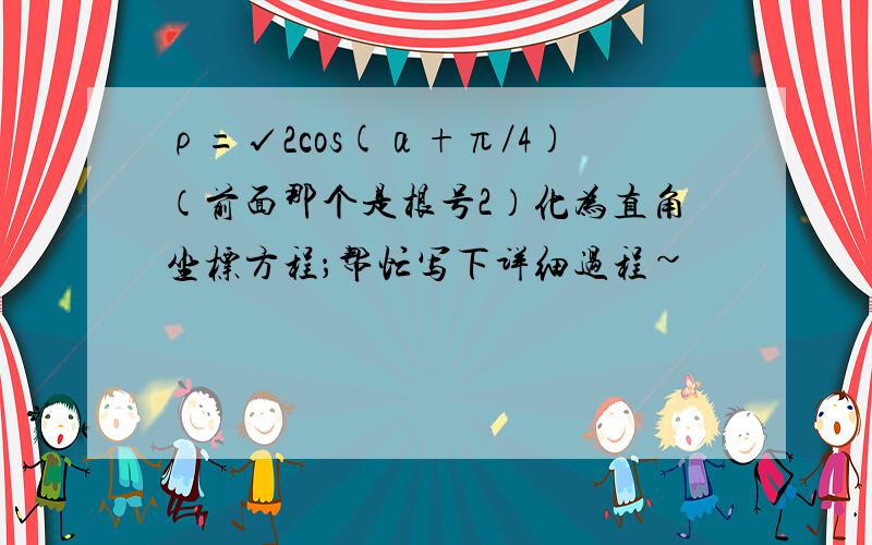 ρ=√2cos(α+π／4)（前面那个是根号2）化为直角坐标方程；帮忙写下详细过程~