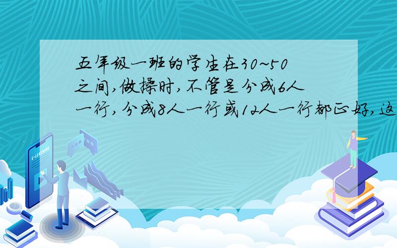 五年级一班的学生在30~50之间,做操时,不管是分成6人一行,分成8人一行或12人一行都正好,这个班有多少人