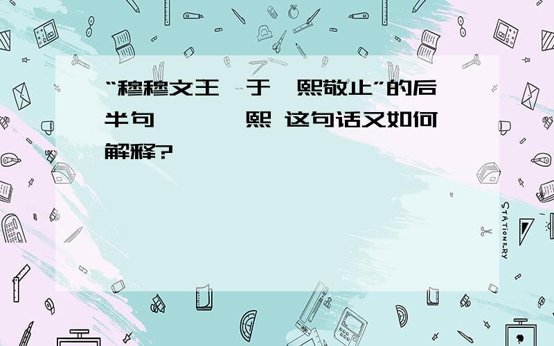 “穆穆文王,于缉熙敬止”的后半句,缉 、熙 这句话又如何解释?