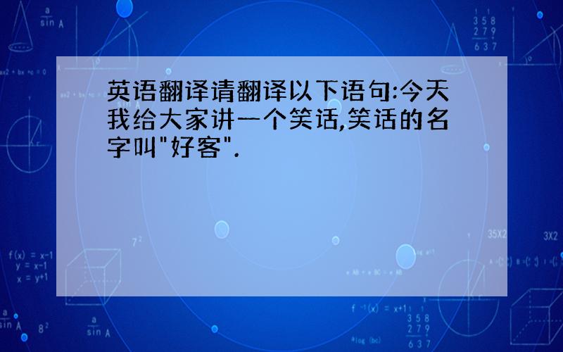 英语翻译请翻译以下语句:今天我给大家讲一个笑话,笑话的名字叫