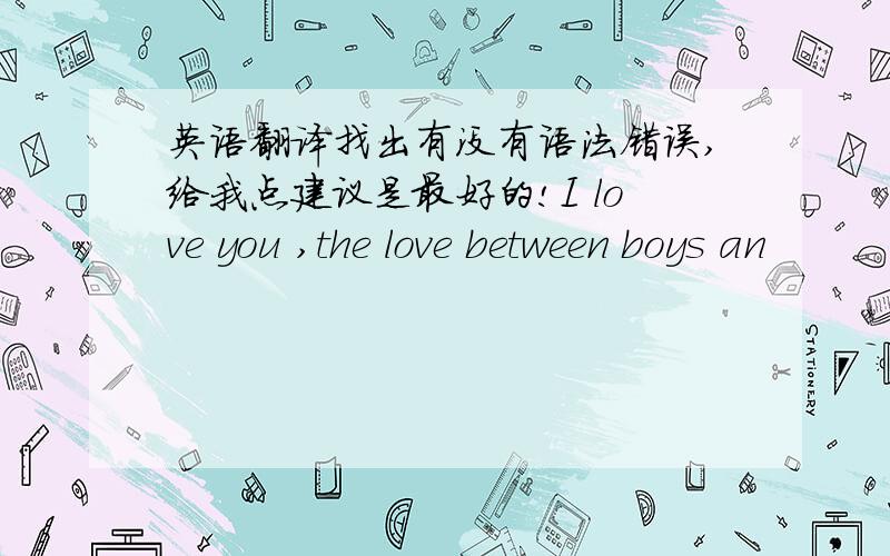 英语翻译找出有没有语法错误,给我点建议是最好的!I love you ,the love between boys an