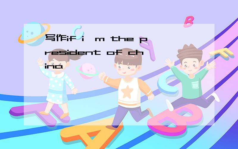 写作if i'm the president of china