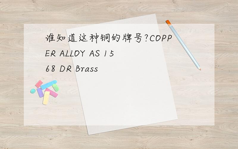 谁知道这种铜的牌号?COPPER ALLOY AS 1568 DR Brass