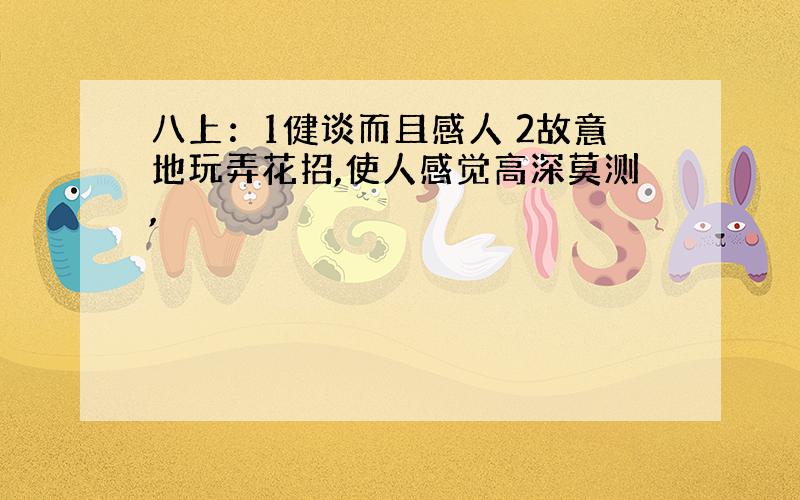 八上：1健谈而且感人 2故意地玩弄花招,使人感觉高深莫测,