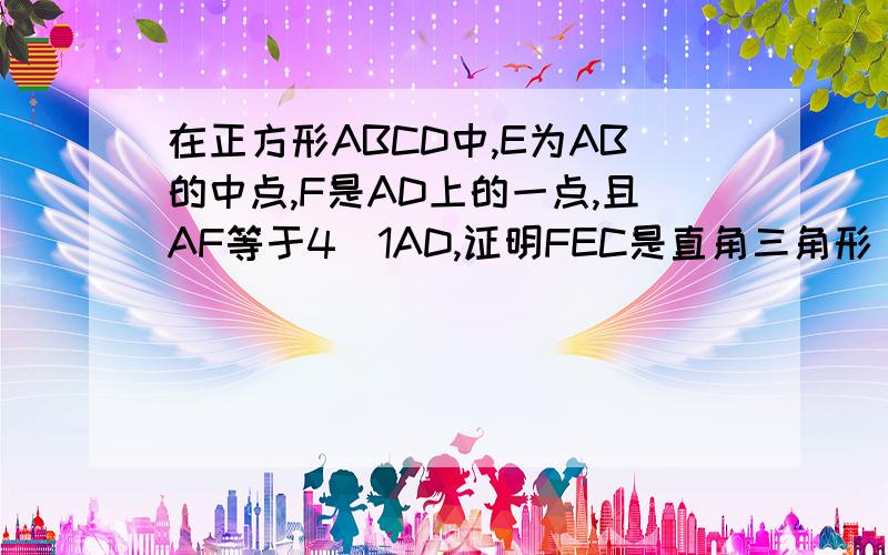 在正方形ABCD中,E为AB的中点,F是AD上的一点,且AF等于4／1AD,证明FEC是直角三角形