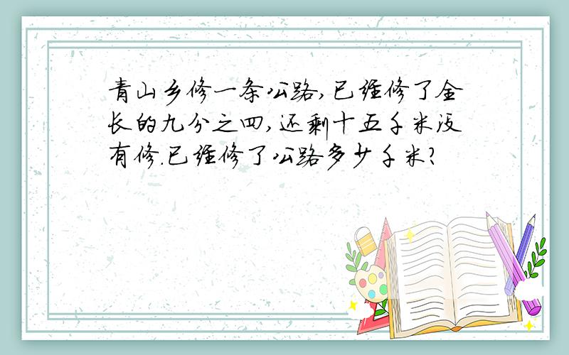 青山乡修一条公路,已经修了全长的九分之四,还剩十五千米没有修.已经修了公路多少千米?