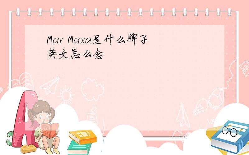 Mar Maxa是什么牌子 英文怎么念