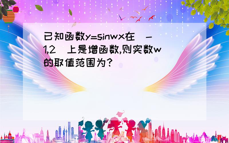 已知函数y=sinwx在[-1,2]上是增函数,则实数w的取值范围为?