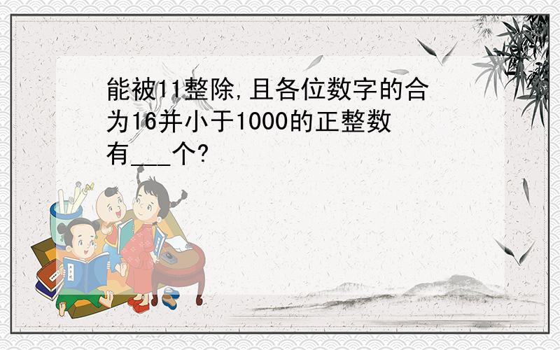 能被11整除,且各位数字的合为16并小于1000的正整数有___个?