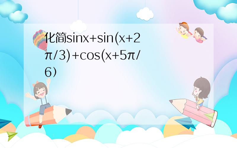 化简sinx+sin(x+2π/3)+cos(x+5π/6）