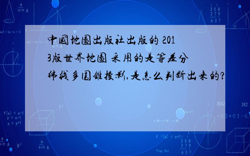 中国地图出版社出版的 2013版世界地图 采用的是等差分纬线多圆锥投影,是怎么判断出来的?