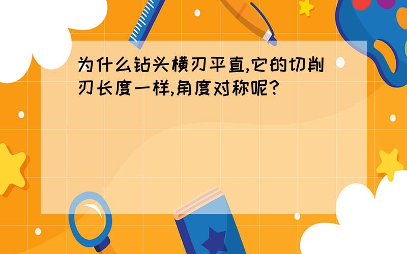 为什么钻头横刃平直,它的切削刃长度一样,角度对称呢?