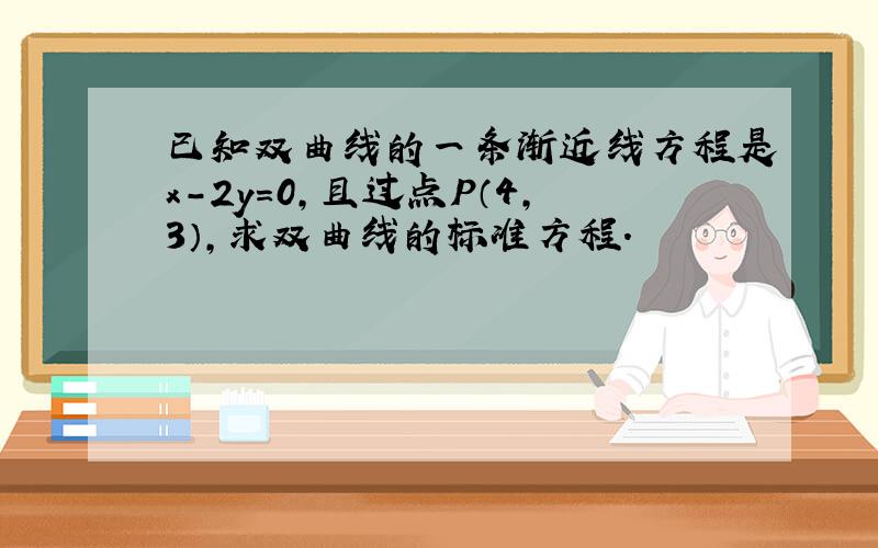 已知双曲线的一条渐近线方程是x-2y=0，且过点P（4，3），求双曲线的标准方程．